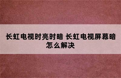 长虹电视时亮时暗 长虹电视屏幕暗怎么解决